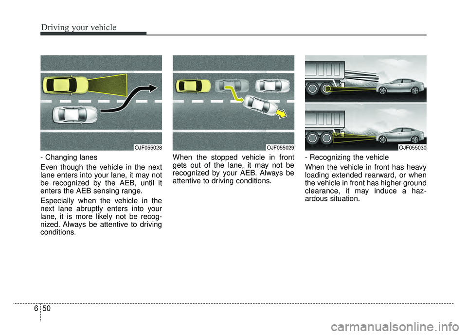 KIA OPTIMA HYBRID 2017 Owners Manual Driving your vehicle
50
6
- Changing lanes
Even though the vehicle in the next
lane enters into your lane, it may not
be recognized by the AEB, until it
enters the AEB sensing range.
Especially when KIA OPTIMA HYBRID 2017 Owners Manual Driving your vehicle
50
6
- Changing lanes
Even though the vehicle in the next
lane enters into your lane, it may not
be recognized by the AEB, until it
enters the AEB sensing range.
Especially when