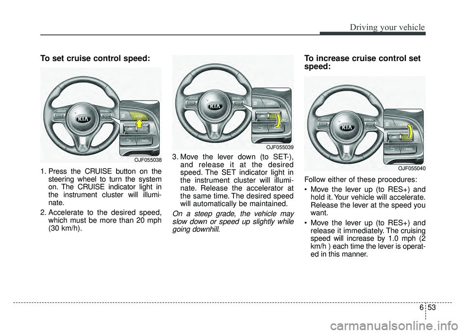 KIA OPTIMA HYBRID 2017 Owners Manual 653
Driving your vehicle
To set cruise control speed:
1. Press the CRUISE button on thesteering wheel to turn the system
on. The CRUISE indicator light in
the instrument cluster will illumi-
nate.
2. KIA OPTIMA HYBRID 2017 Owners Manual 653
Driving your vehicle
To set cruise control speed:
1. Press the CRUISE button on thesteering wheel to turn the system
on. The CRUISE indicator light in
the instrument cluster will illumi-
nate.
2.