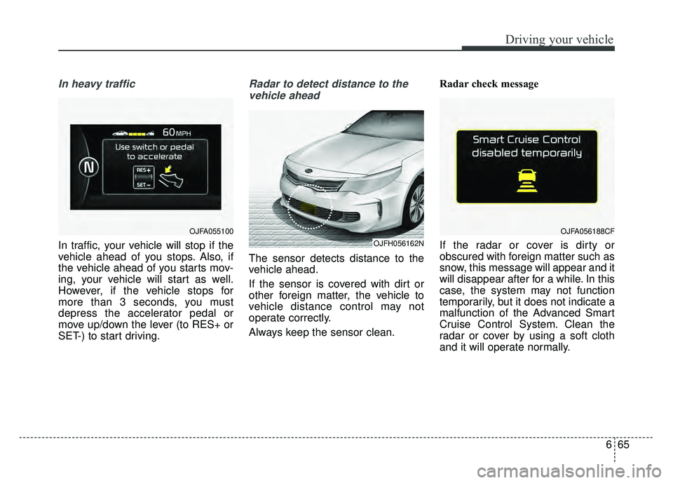 KIA OPTIMA HYBRID 2017 Owners Manual 665
Driving your vehicle
In heavy traffic
In traffic, your vehicle will stop if the
vehicle ahead of you stops. Also, if
the vehicle ahead of you starts mov-
ing, your vehicle will start as well.
Howe KIA OPTIMA HYBRID 2017 Owners Manual 665
Driving your vehicle
In heavy traffic
In traffic, your vehicle will stop if the
vehicle ahead of you stops. Also, if
the vehicle ahead of you starts mov-
ing, your vehicle will start as well.
Howe