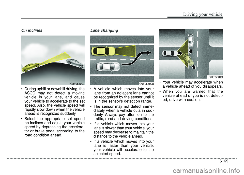 KIA OPTIMA HYBRID 2017 Owners Manual 669
Driving your vehicle
On inclines
During uphill or downhill driving, theASCC may not detect a moving
vehicle in your lane, and cause
your vehicle to accelerate to the set
speed. Also, the vehicle KIA OPTIMA HYBRID 2017 Owners Manual 669
Driving your vehicle
On inclines
During uphill or downhill driving, theASCC may not detect a moving
vehicle in your lane, and cause
your vehicle to accelerate to the set
speed. Also, the vehicle
