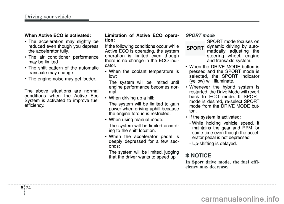 KIA OPTIMA HYBRID 2017 Owners Manual Driving your vehicle
74
6
When Active ECO is activated:
The acceleration may slightly be
reduced even though you depress
the accelerator fully.
The air conditioner performance may be limited
The sh KIA OPTIMA HYBRID 2017 Owners Manual Driving your vehicle
74
6
When Active ECO is activated:
The acceleration may slightly be
reduced even though you depress
the accelerator fully.
The air conditioner performance may be limited
The sh