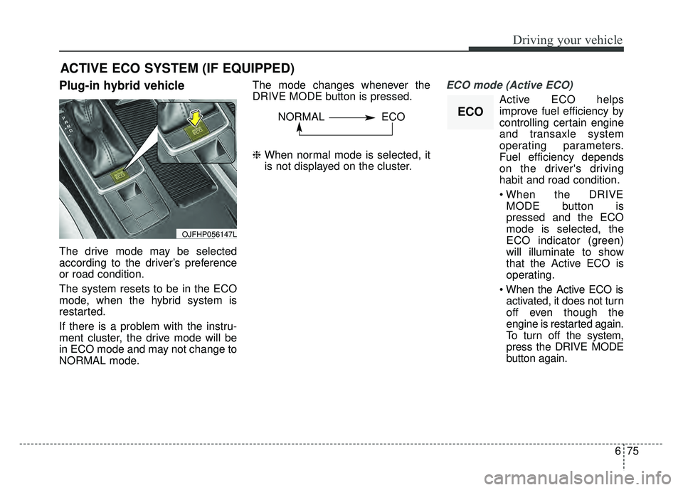 KIA OPTIMA HYBRID 2017 Owners Manual 675
Driving your vehicle
Plug-in hybrid vehicle
The drive mode may be selected
according to the driver’s preference
or road condition.
The system resets to be in the ECO
mode, when the hybrid system KIA OPTIMA HYBRID 2017 Owners Manual 675
Driving your vehicle
Plug-in hybrid vehicle
The drive mode may be selected
according to the driver’s preference
or road condition.
The system resets to be in the ECO
mode, when the hybrid system