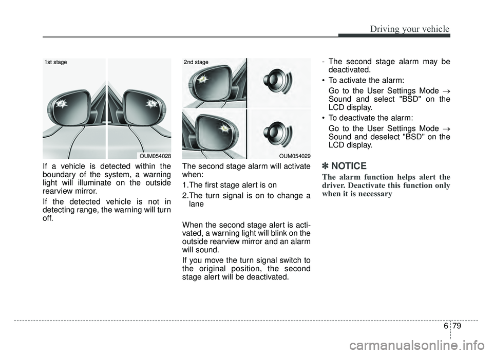 KIA OPTIMA HYBRID 2017 Owners Manual 679
Driving your vehicle
If a vehicle is detected within the
boundary of the system, a warning
light will illuminate on the outside
rearview mirror.
If the detected vehicle is not in
detecting range, KIA OPTIMA HYBRID 2017 Owners Manual 679
Driving your vehicle
If a vehicle is detected within the
boundary of the system, a warning
light will illuminate on the outside
rearview mirror.
If the detected vehicle is not in
detecting range,
