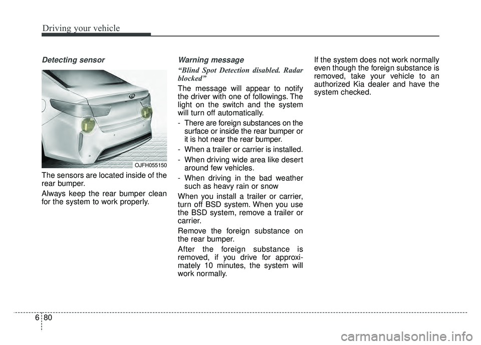 KIA OPTIMA HYBRID 2017 Owners Manual Driving your vehicle
80
6
Detecting sensor
The sensors are located inside of the
rear bumper.
Always keep the rear bumper clean
for the system to work properly.
Warning message
“Blind Spot Detection KIA OPTIMA HYBRID 2017 Owners Manual Driving your vehicle
80
6
Detecting sensor
The sensors are located inside of the
rear bumper.
Always keep the rear bumper clean
for the system to work properly.
Warning message
“Blind Spot Detection