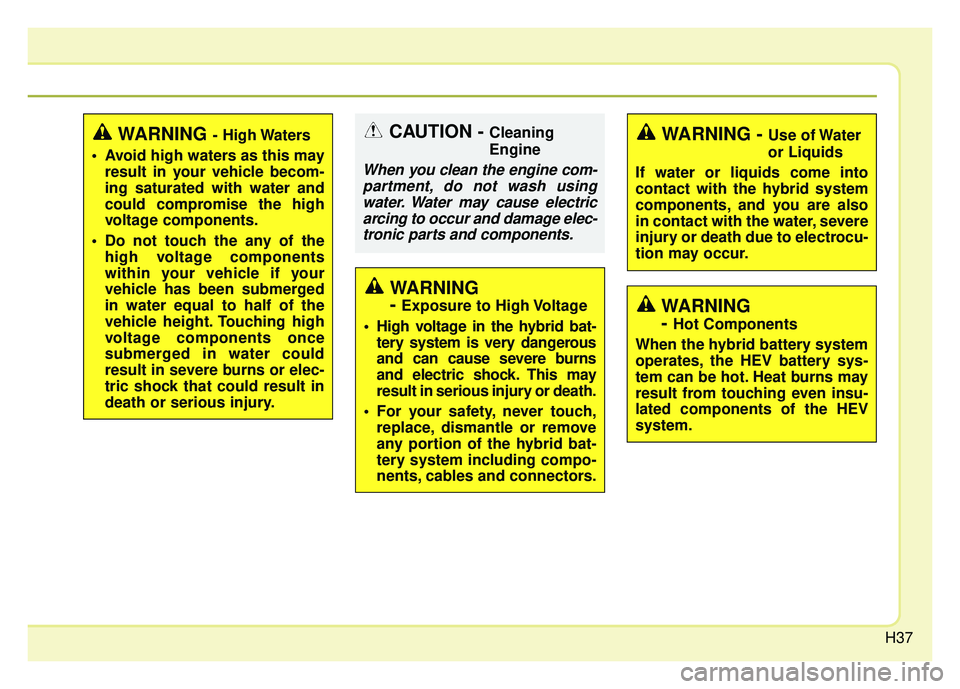 KIA OPTIMA HYBRID 2017 Service Manual H37
WARNING - High Waters
Avoid high waters as this may result in your vehicle becom-
ing saturated with water and
could compromise the high
voltage components.
Do not touch the any of the high volt KIA OPTIMA HYBRID 2017 Service Manual H37
WARNING - High Waters
Avoid high waters as this may result in your vehicle becom-
ing saturated with water and
could compromise the high
voltage components.
Do not touch the any of the high volt