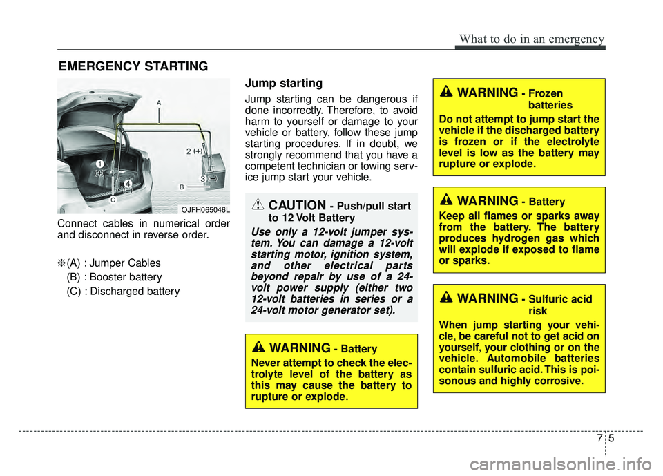 KIA OPTIMA HYBRID 2017 Owners Manual 75
What to do in an emergency
EMERGENCY STARTING
Connect cables in numerical order
and disconnect in reverse order.
❈(A) : Jumper Cables
(B) : Booster battery
(C) : Discharged battery
Jump starting
KIA OPTIMA HYBRID 2017 Owners Manual 75
What to do in an emergency
EMERGENCY STARTING
Connect cables in numerical order
and disconnect in reverse order.
❈(A) : Jumper Cables
(B) : Booster battery
(C) : Discharged battery
Jump starting