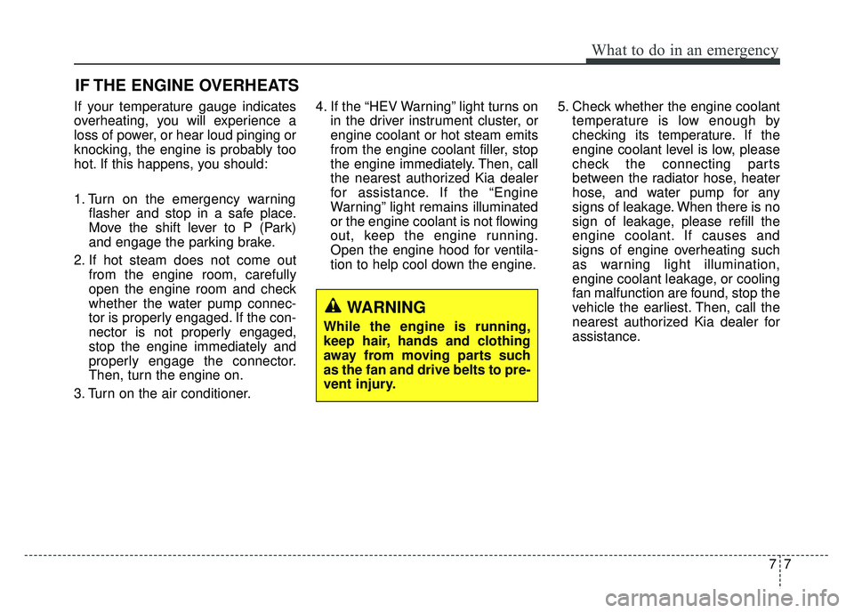 KIA OPTIMA HYBRID 2017 Owners Manual 77
What to do in an emergency
IF THE ENGINE OVERHEATS
If your temperature gauge indicates
overheating, you will experience a
loss of power, or hear loud pinging or
knocking, the engine is probably too KIA OPTIMA HYBRID 2017 Owners Manual 77
What to do in an emergency
IF THE ENGINE OVERHEATS
If your temperature gauge indicates
overheating, you will experience a
loss of power, or hear loud pinging or
knocking, the engine is probably too