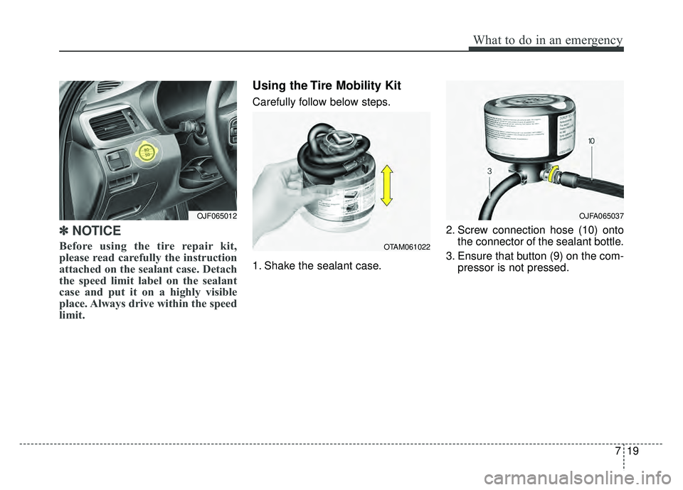 KIA OPTIMA HYBRID 2017 Owners Manual 719
What to do in an emergency
✽
✽NOTICE
Before using the tire repair kit,
please read carefully the instruction
attached on the sealant case. Detach
the speed limit label on the sealant
case and KIA OPTIMA HYBRID 2017 Owners Manual 719
What to do in an emergency
✽
✽NOTICE
Before using the tire repair kit,
please read carefully the instruction
attached on the sealant case. Detach
the speed limit label on the sealant
case and