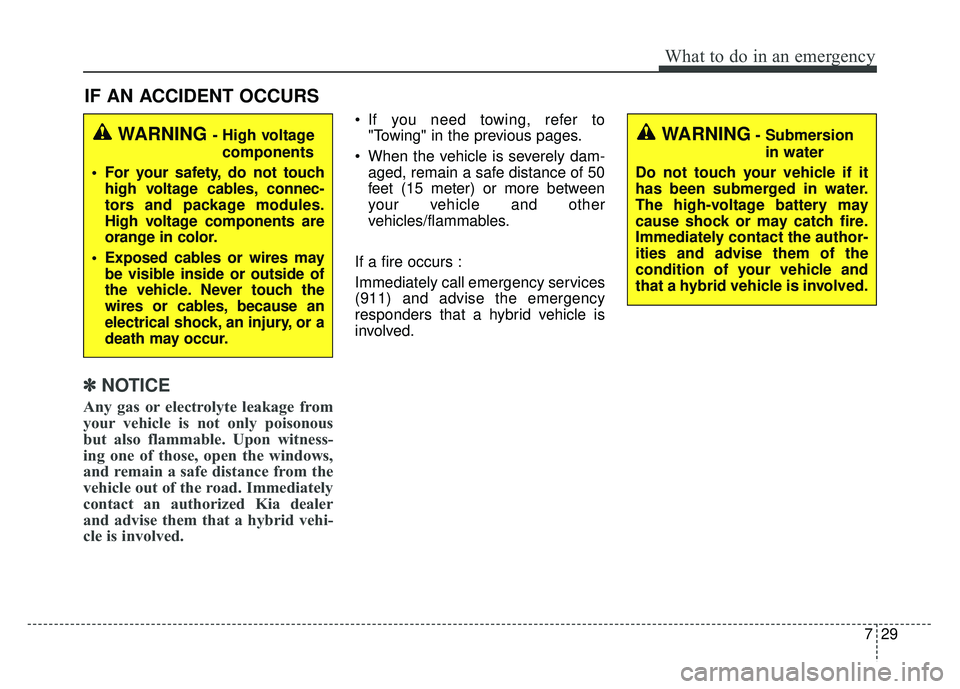 KIA OPTIMA HYBRID 2017 Owners Manual 729
What to do in an emergency
IF AN ACCIDENT OCCURS
✽
✽ NOTICE
Any gas or electrolyte leakage from
your vehicle is not only poisonous
but also flammable. Upon witness-
ing one of those, open the KIA OPTIMA HYBRID 2017 Owners Manual 729
What to do in an emergency
IF AN ACCIDENT OCCURS
✽
✽ NOTICE
Any gas or electrolyte leakage from
your vehicle is not only poisonous
but also flammable. Upon witness-
ing one of those, open the