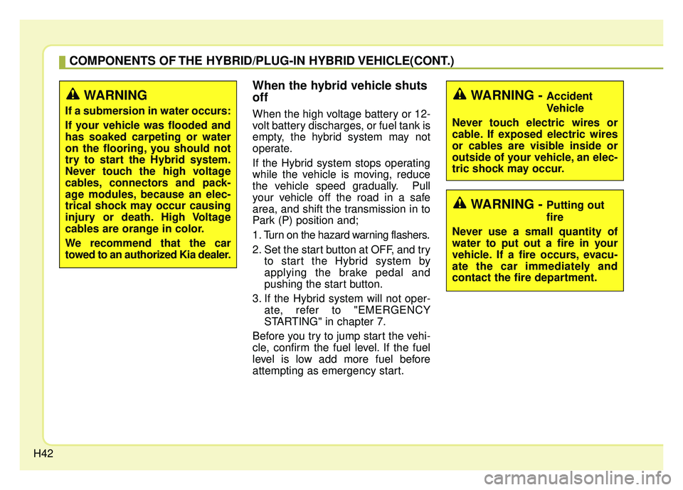 KIA OPTIMA HYBRID 2017 Service Manual H42
COMPONENTS OF THE HYBRID/PLUG-IN HYBRID VEHICLE(CONT.)
When the hybrid vehicle shuts
off
When the high voltage battery or 12-
volt battery discharges, or fuel tank is
empty, the hybrid system may KIA OPTIMA HYBRID 2017 Service Manual H42
COMPONENTS OF THE HYBRID/PLUG-IN HYBRID VEHICLE(CONT.)
When the hybrid vehicle shuts
off
When the high voltage battery or 12-
volt battery discharges, or fuel tank is
empty, the hybrid system may