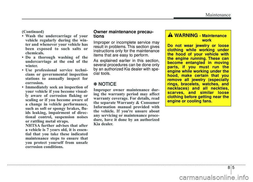 KIA OPTIMA HYBRID 2017 Owners Manual 85
Maintenance
(Continued)
• Wash the undercarriage of yourvehicle regularly during the win-
ter and whenever your vehicle has
been exposed to such salts or
chemicals.
• Do a thorough washing of t KIA OPTIMA HYBRID 2017 Owners Manual 85
Maintenance
(Continued)
• Wash the undercarriage of yourvehicle regularly during the win-
ter and whenever your vehicle has
been exposed to such salts or
chemicals.
• Do a thorough washing of t