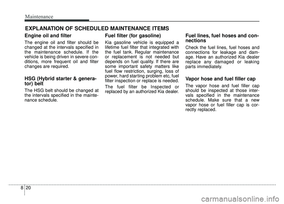 KIA OPTIMA HYBRID 2017 Owners Manual Maintenance
20
8
EXPLANATION OF SCHEDULED MAINTENANCE ITEMS
Engine oil and filter
The engine oil and filter should be
changed at the intervals specified in
the maintenance schedule. If the
vehicle is KIA OPTIMA HYBRID 2017 Owners Manual Maintenance
20
8
EXPLANATION OF SCHEDULED MAINTENANCE ITEMS
Engine oil and filter
The engine oil and filter should be
changed at the intervals specified in
the maintenance schedule. If the
vehicle is