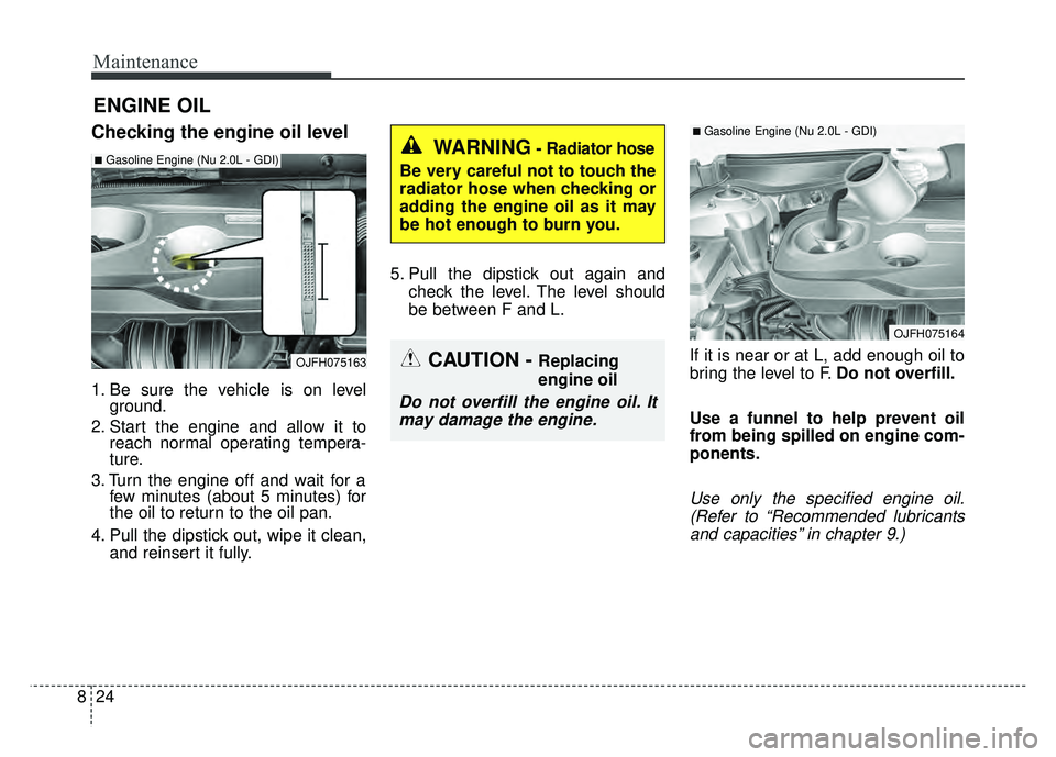 KIA OPTIMA HYBRID 2017 Owners Manual Maintenance
24
8
ENGINE OIL
Checking the engine oil level
1. Be sure the vehicle is on level
ground.
2. Start the engine and allow it to reach normal operating tempera-
ture.
3. Turn the engine off an KIA OPTIMA HYBRID 2017 Owners Manual Maintenance
24
8
ENGINE OIL
Checking the engine oil level
1. Be sure the vehicle is on level
ground.
2. Start the engine and allow it to reach normal operating tempera-
ture.
3. Turn the engine off an