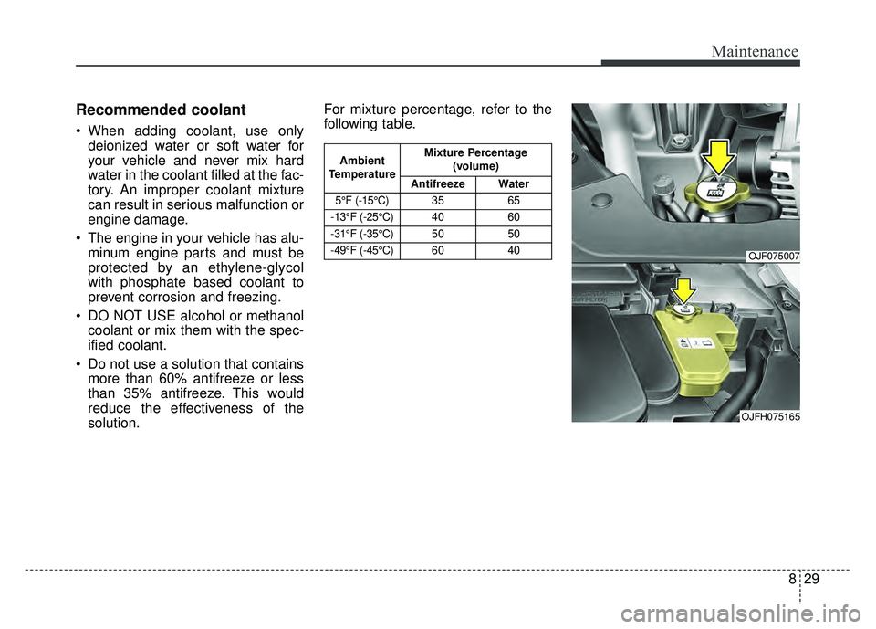 KIA OPTIMA HYBRID 2017 Owners Manual 829
Maintenance
Recommended coolant
When adding coolant, use onlydeionized water or soft water for
your vehicle and never mix hard
water in the coolant filled at the fac-
tory. An improper coolant mi KIA OPTIMA HYBRID 2017 Owners Manual 829
Maintenance
Recommended coolant
When adding coolant, use onlydeionized water or soft water for
your vehicle and never mix hard
water in the coolant filled at the fac-
tory. An improper coolant mi