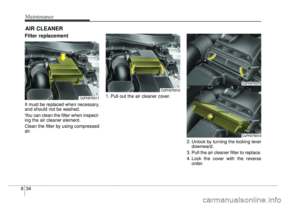KIA OPTIMA HYBRID 2017  Owners Manual Maintenance
34
8
AIR CLEANER
Filter replacement 
It must be replaced when necessary,
and should not be washed.
You can clean the filter when inspect-
ing the air cleaner element.
Clean the filter by u