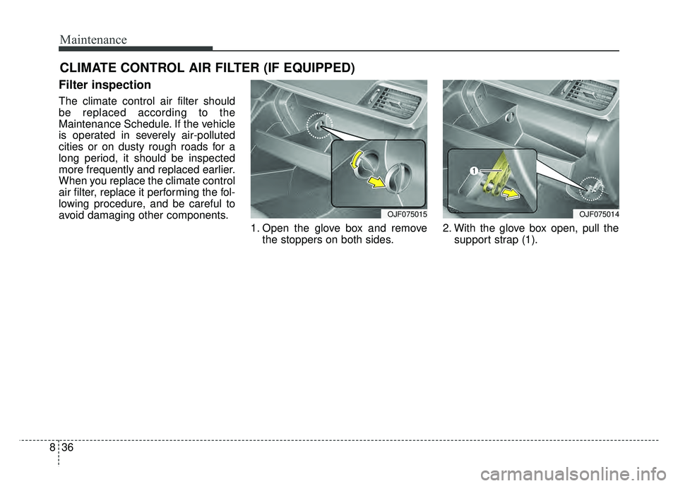 KIA OPTIMA HYBRID 2017  Owners Manual Maintenance
36
8
CLIMATE CONTROL AIR FILTER (IF EQUIPPED)
Filter inspection
The climate control air filter should
be replaced according to the
Maintenance Schedule. If the vehicle
is operated in sever