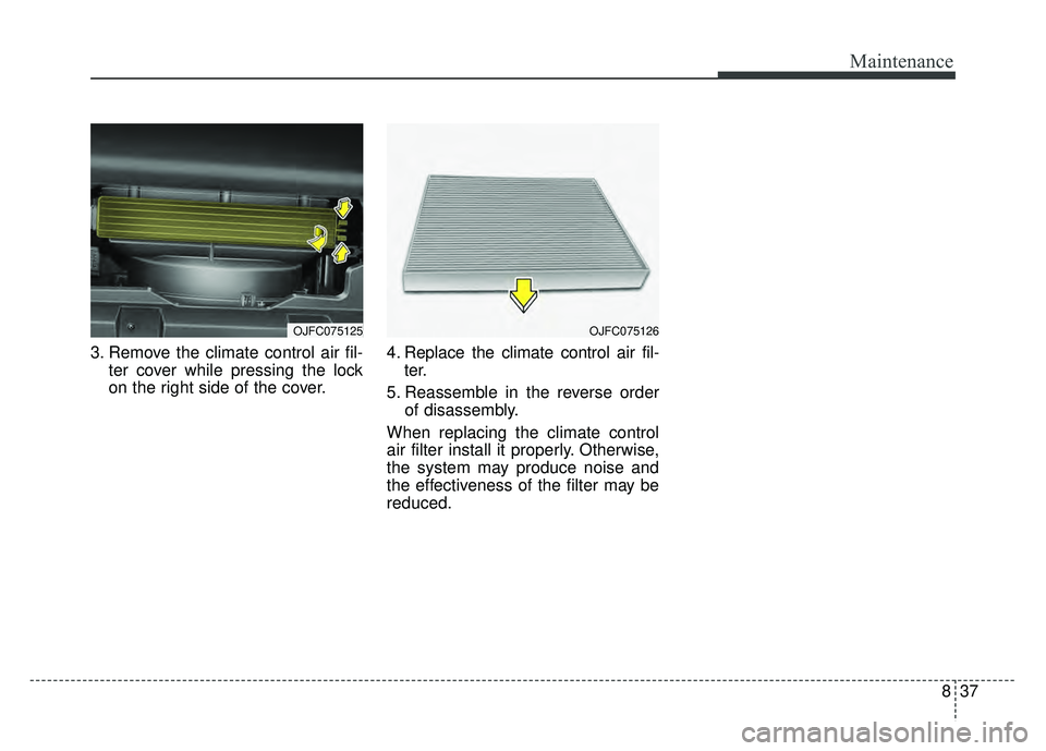 KIA OPTIMA HYBRID 2017  Owners Manual 837
Maintenance
3. Remove the climate control air fil-ter cover while pressing the lock
on the right side of the cover. 4. Replace the climate control air fil-
ter.
5. Reassemble in the reverse order 