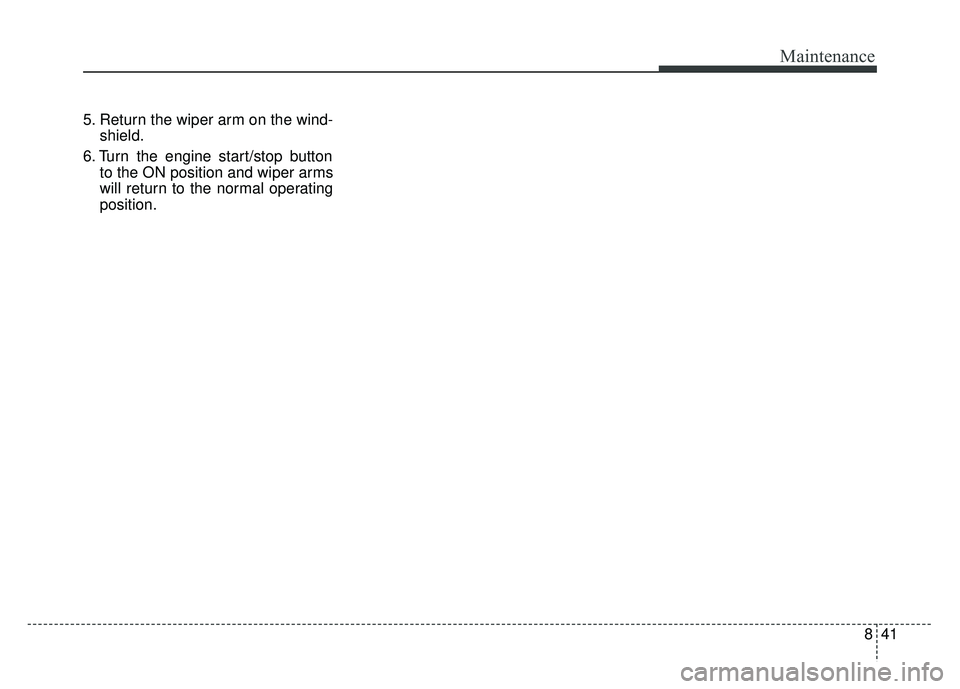 KIA OPTIMA HYBRID 2017  Owners Manual 841
Maintenance
5. Return the wiper arm on the wind-shield.
6. Turn the engine start/stop button to the ON position and wiper arms
will return to the normal operating
position. 