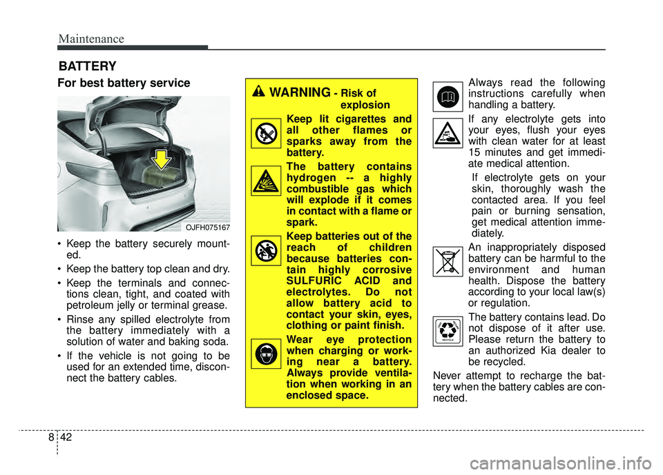 KIA OPTIMA HYBRID 2017 Owners Manual Maintenance
42
8
BATTERY
For best battery service
Keep the battery securely mount-
ed.
Keep the battery top clean and dry.
Keep the terminals and connec- tions clean, tight, and coated with
petrole KIA OPTIMA HYBRID 2017 Owners Manual Maintenance
42
8
BATTERY
For best battery service
Keep the battery securely mount-
ed.
Keep the battery top clean and dry.
Keep the terminals and connec- tions clean, tight, and coated with
petrole