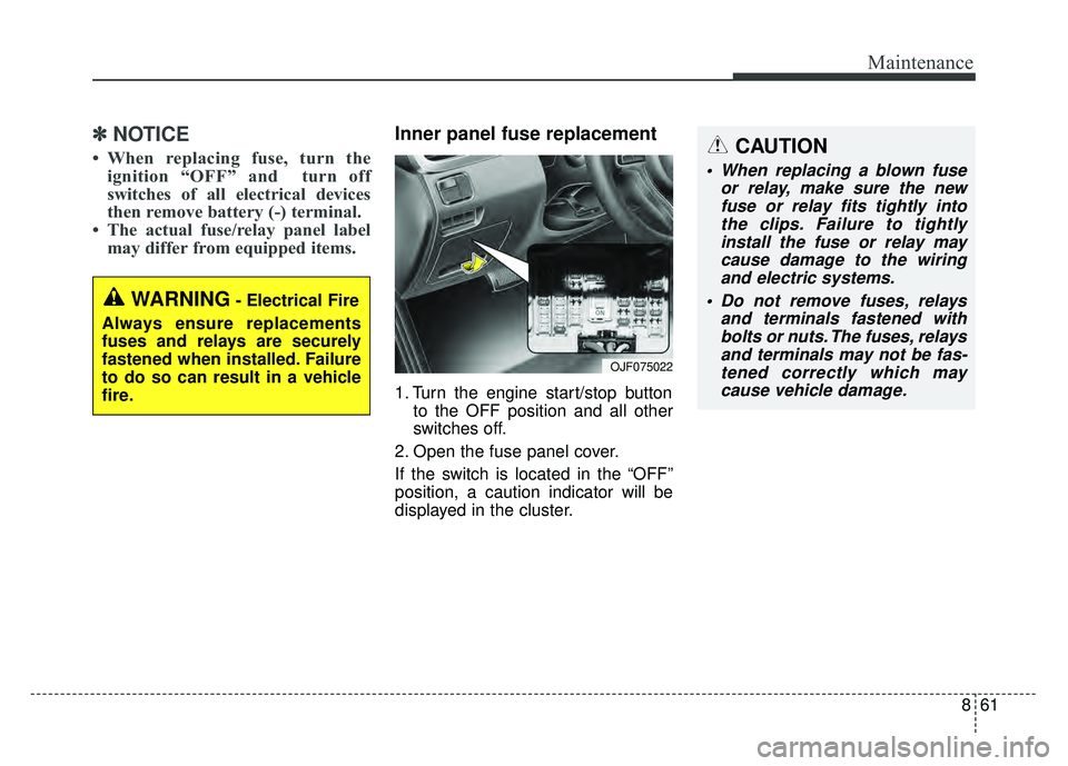 KIA OPTIMA HYBRID 2017 Owners Manual 861
Maintenance
✽
✽NOTICE
• When replacing fuse, turn the
ignition “OFF” and turn off
switches of all electrical devices
then remove battery (-) terminal.
• The actual fuse/relay panel KIA OPTIMA HYBRID 2017 Owners Manual 861
Maintenance
✽
✽NOTICE
• When replacing fuse, turn the
ignition “OFF” and turn off
switches of all electrical devices
then remove battery (-) terminal.
• The actual fuse/relay panel