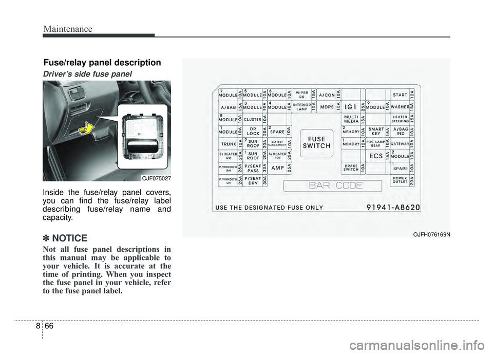 KIA OPTIMA HYBRID 2017 Owners Manual Maintenance
66
8
Driver’s side fuse panel
Inside the fuse/relay panel covers,
you can find the fuse/relay label
describing fuse/relay name and
capacity.
✽ ✽
NOTICE
Not all fuse panel descriptio KIA OPTIMA HYBRID 2017 Owners Manual Maintenance
66
8
Driver’s side fuse panel
Inside the fuse/relay panel covers,
you can find the fuse/relay label
describing fuse/relay name and
capacity.
✽ ✽
NOTICE
Not all fuse panel descriptio