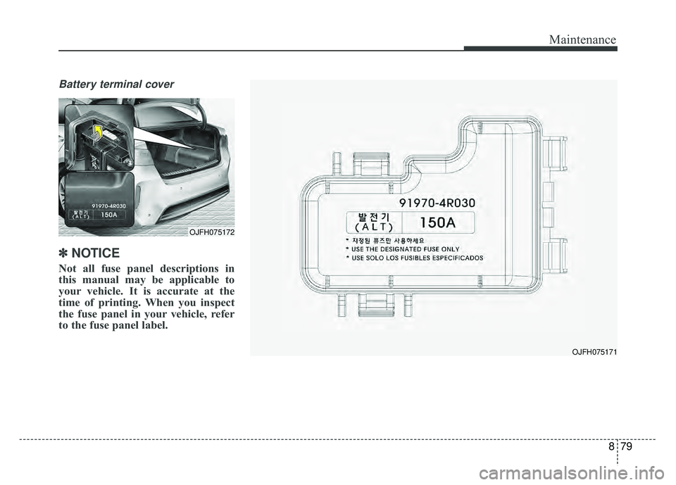 KIA OPTIMA HYBRID 2017  Owners Manual 879
Maintenance
Battery terminal cover
✽
✽NOTICE
Not all fuse panel descriptions in
this manual may be applicable to
your vehicle. It is accurate at the
time of printing. When you inspect
the fuse