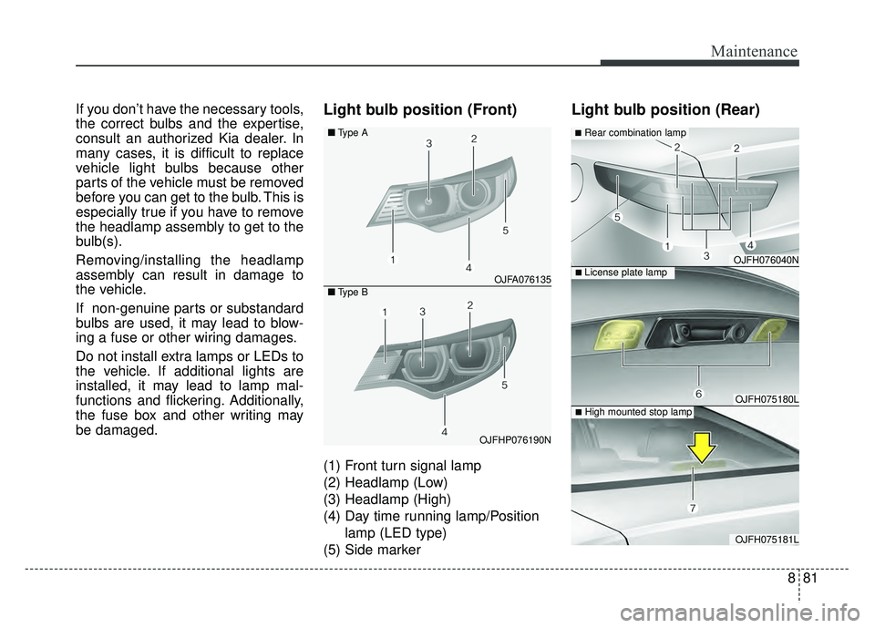 KIA OPTIMA HYBRID 2017 Owners Manual 881
Maintenance
If you don’t have the necessary tools,
the correct bulbs and the expertise,
consult an authorized Kia dealer. In
many cases, it is difficult to replace
vehicle light bulbs because ot KIA OPTIMA HYBRID 2017 Owners Manual 881
Maintenance
If you don’t have the necessary tools,
the correct bulbs and the expertise,
consult an authorized Kia dealer. In
many cases, it is difficult to replace
vehicle light bulbs because ot