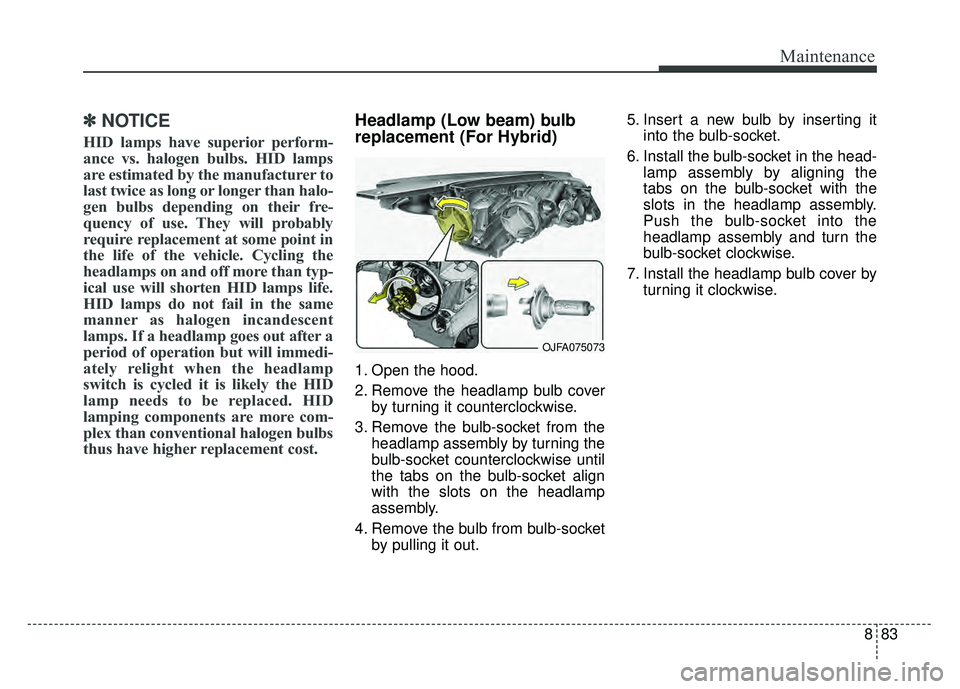 KIA OPTIMA HYBRID 2017 Owners Manual 883
Maintenance
✽
✽NOTICE
HID lamps have superior perform-
ance vs. halogen bulbs. HID lamps
are estimated by the manufacturer to
last twice as long or longer than halo-
gen bulbs depending on the KIA OPTIMA HYBRID 2017 Owners Manual 883
Maintenance
✽
✽NOTICE
HID lamps have superior perform-
ance vs. halogen bulbs. HID lamps
are estimated by the manufacturer to
last twice as long or longer than halo-
gen bulbs depending on the