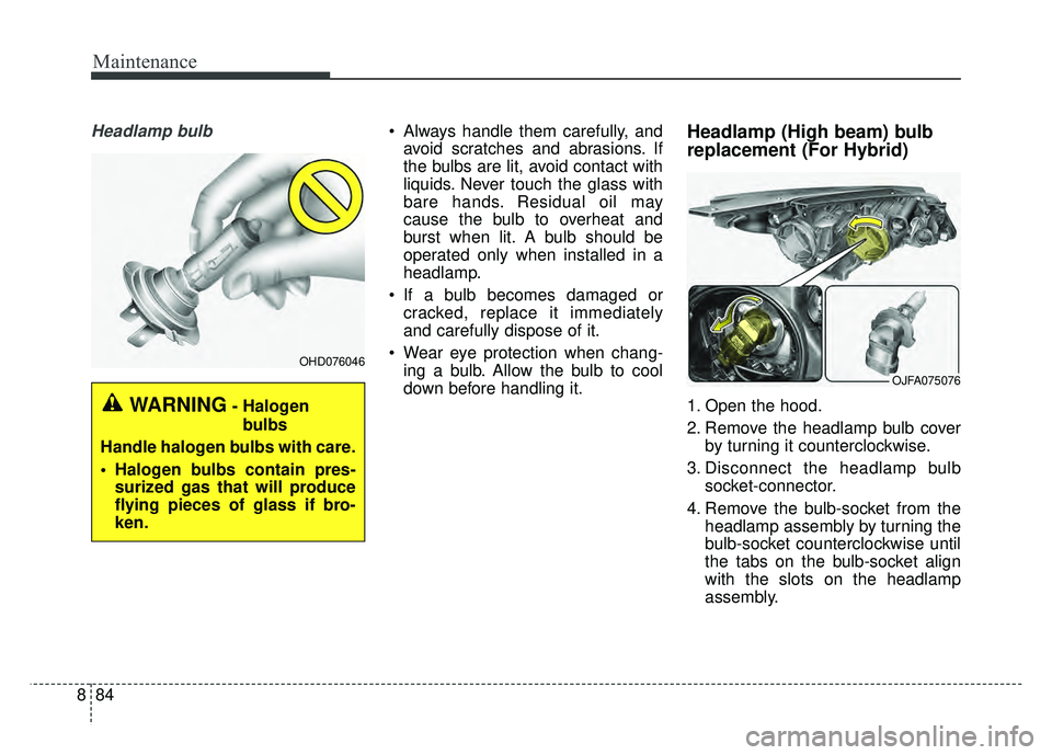 KIA OPTIMA HYBRID 2017 Owners Manual Maintenance
84
8
Headlamp bulb Always handle them carefully, and
avoid scratches and abrasions. If
the bulbs are lit, avoid contact with
liquids. Never touch the glass with
bare hands. Residual oil ma KIA OPTIMA HYBRID 2017 Owners Manual Maintenance
84
8
Headlamp bulb Always handle them carefully, and
avoid scratches and abrasions. If
the bulbs are lit, avoid contact with
liquids. Never touch the glass with
bare hands. Residual oil ma
