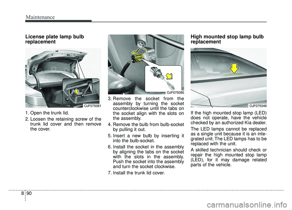 KIA OPTIMA HYBRID 2017 Owners Manual Maintenance
90
8
License plate lamp bulb
replacement
1. Open the trunk lid.
2. Loosen the retaining screw of the
trunk lid cover and then remove
the cover. 3. Remove the socket from the
assembly by tu KIA OPTIMA HYBRID 2017 Owners Manual Maintenance
90
8
License plate lamp bulb
replacement
1. Open the trunk lid.
2. Loosen the retaining screw of the
trunk lid cover and then remove
the cover. 3. Remove the socket from the
assembly by tu