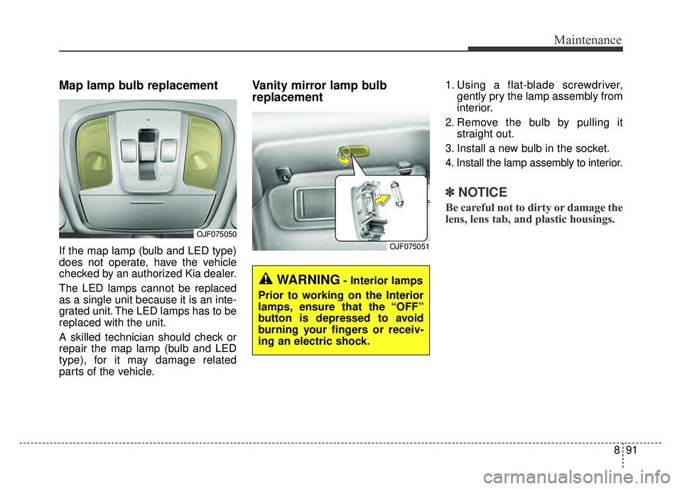 KIA OPTIMA HYBRID 2017 Owners Manual 891
Maintenance
Map lamp bulb replacement
If the map lamp (bulb and LED type)
does not operate, have the vehicle
checked by an authorized Kia dealer.
The LED lamps cannot be replaced
as a single unit KIA OPTIMA HYBRID 2017 Owners Manual 891
Maintenance
Map lamp bulb replacement
If the map lamp (bulb and LED type)
does not operate, have the vehicle
checked by an authorized Kia dealer.
The LED lamps cannot be replaced
as a single unit