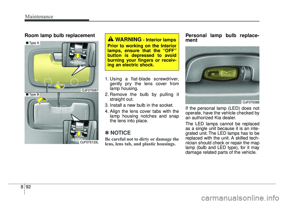 KIA OPTIMA HYBRID 2017 Owners Manual Maintenance
92
8
Room lamp bulb replacement
1. Using a flat-blade screwdriver,
gently pry the lens cover from
lamp housing.
2. Remove the bulb by pulling it straight out.
3. Install a new bulb in the KIA OPTIMA HYBRID 2017 Owners Manual Maintenance
92
8
Room lamp bulb replacement
1. Using a flat-blade screwdriver,
gently pry the lens cover from
lamp housing.
2. Remove the bulb by pulling it straight out.
3. Install a new bulb in the