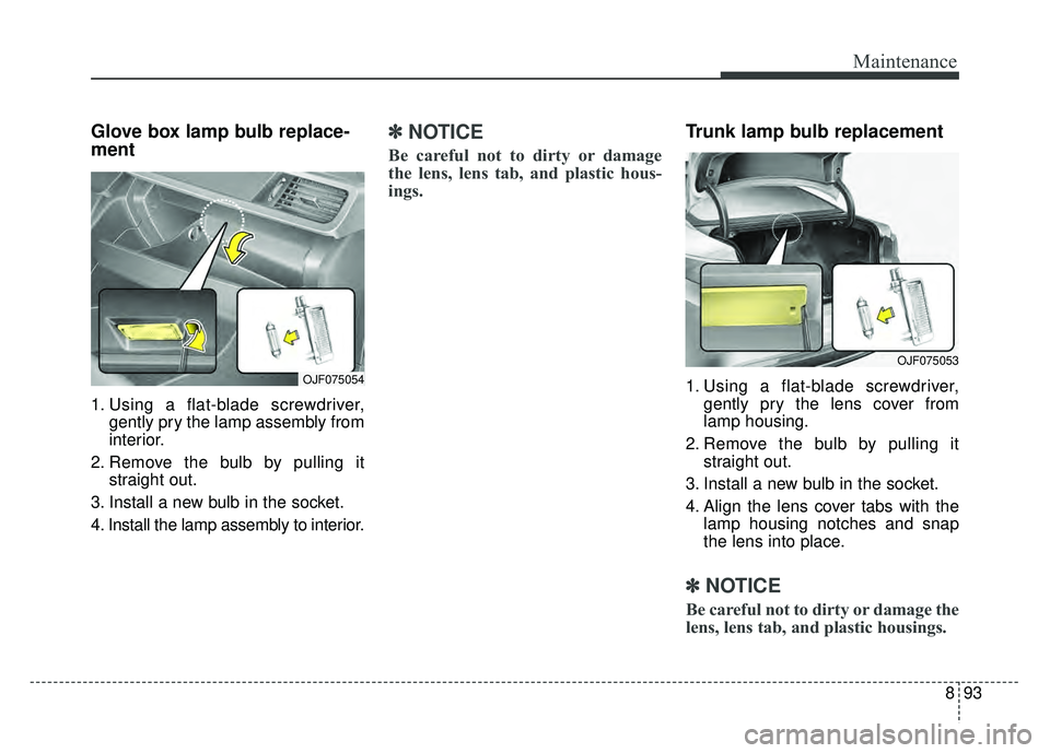 KIA OPTIMA HYBRID 2017 Owners Manual 893
Maintenance
Glove box lamp bulb replace-
ment
1. Using a flat-blade screwdriver,gently pry the lamp assembly from
interior.
2. Remove the bulb by pulling it straight out.
3. Install a new bulb in KIA OPTIMA HYBRID 2017 Owners Manual 893
Maintenance
Glove box lamp bulb replace-
ment
1. Using a flat-blade screwdriver,gently pry the lamp assembly from
interior.
2. Remove the bulb by pulling it straight out.
3. Install a new bulb in