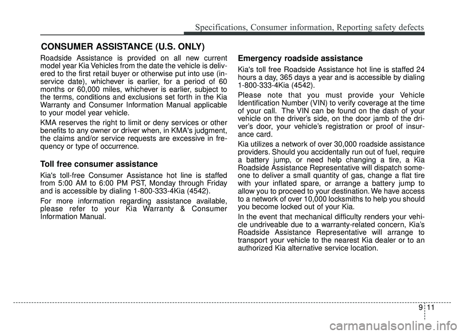 KIA OPTIMA HYBRID 2017  Owners Manual 911
Specifications, Consumer information, Reporting safety defects
Roadside Assistance is provided on all new current
model year Kia Vehicles from the date the vehicle is deliv-
ered to the first reta