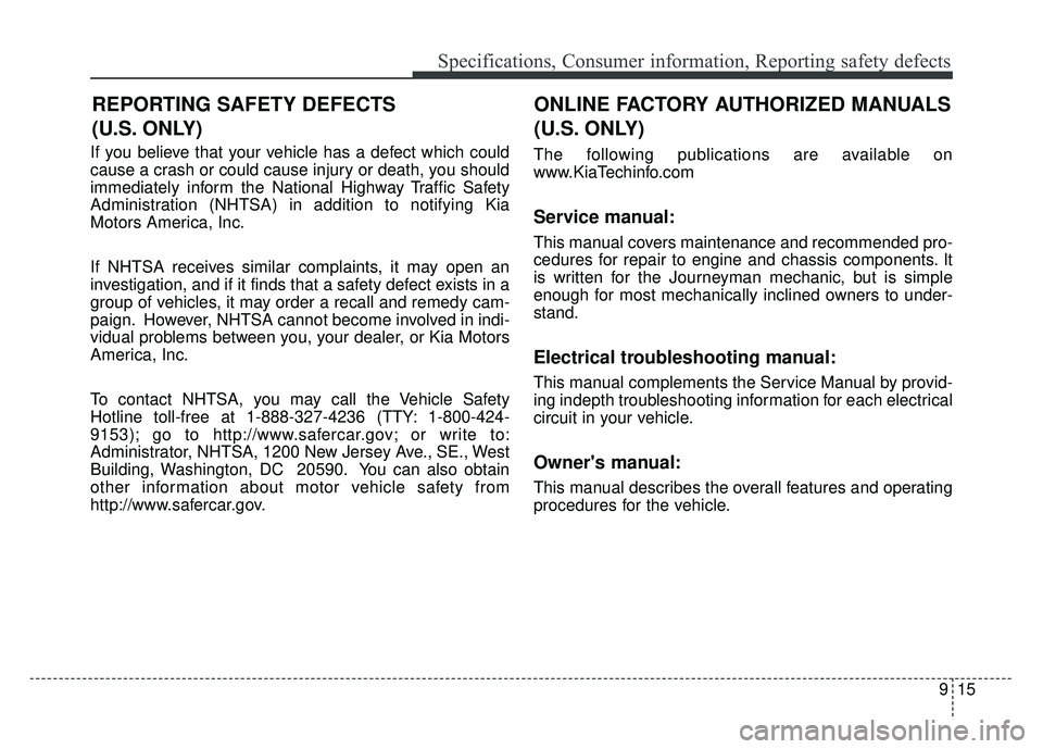 KIA OPTIMA HYBRID 2017 Owners Manual 915
Specifications, Consumer information, Reporting safety defects
If you believe that your vehicle has a defect which could
cause a crash or could cause injury or death, you should
immediately inform KIA OPTIMA HYBRID 2017 Owners Manual 915
Specifications, Consumer information, Reporting safety defects
If you believe that your vehicle has a defect which could
cause a crash or could cause injury or death, you should
immediately inform