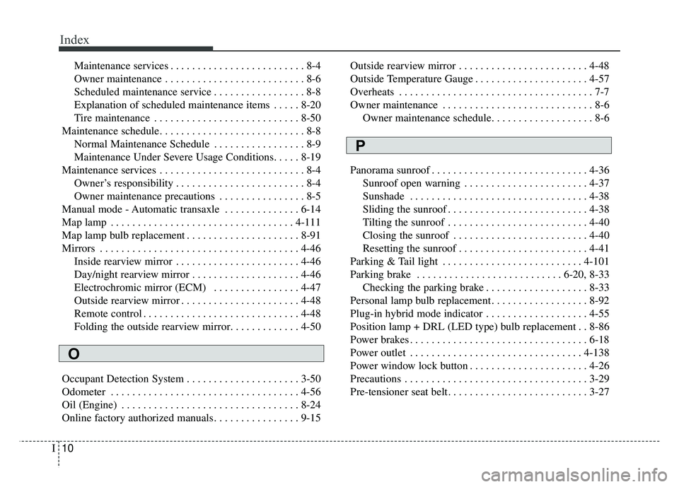 KIA OPTIMA HYBRID 2017 Owners Manual Index
10I
Maintenance services . . . . . . . . . . . . . . . . . . . . . . . . . 8-4
Owner maintenance . . . . . . . . . . . . . . . . . . . . . . . . . . 8-6
Scheduled maintenance service . . . . . . KIA OPTIMA HYBRID 2017 Owners Manual Index
10I
Maintenance services . . . . . . . . . . . . . . . . . . . . . . . . . 8-4
Owner maintenance . . . . . . . . . . . . . . . . . . . . . . . . . . 8-6
Scheduled maintenance service . . . . . .