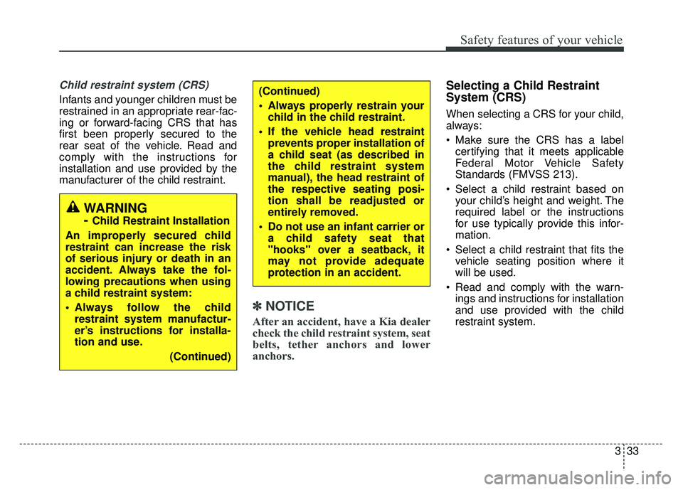 KIA OPTIMA HYBRID 2017  Owners Manual 333
Safety features of your vehicle
Child restraint system (CRS) 
Infants and younger children must be
restrained in an appropriate rear-fac-
ing or forward-facing CRS that has
first been properly sec