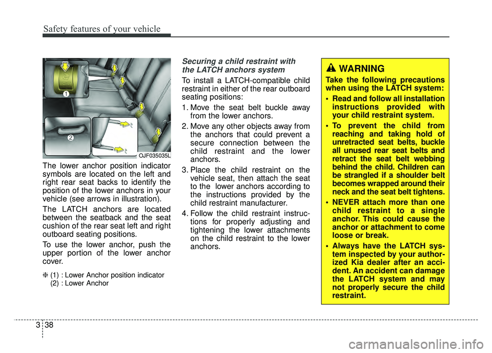 KIA OPTIMA HYBRID 2017 Owners Manual Safety features of your vehicle
38
3
The lower anchor position indicator
symbols are located on the left and
right rear seat backs to identify the
position of the lower anchors in your
vehicle (see ar KIA OPTIMA HYBRID 2017 Owners Manual Safety features of your vehicle
38
3
The lower anchor position indicator
symbols are located on the left and
right rear seat backs to identify the
position of the lower anchors in your
vehicle (see ar