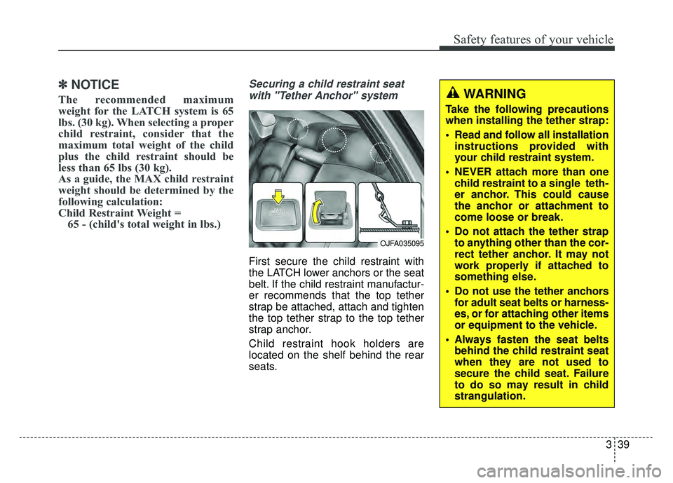 KIA OPTIMA HYBRID 2017  Owners Manual 339
Safety features of your vehicle
✽
✽NOTICE
The recommended maximum
weight for the LATCH system is 65
lbs. (30 kg). When selecting a proper
child restraint, consider that the
maximum total weigh