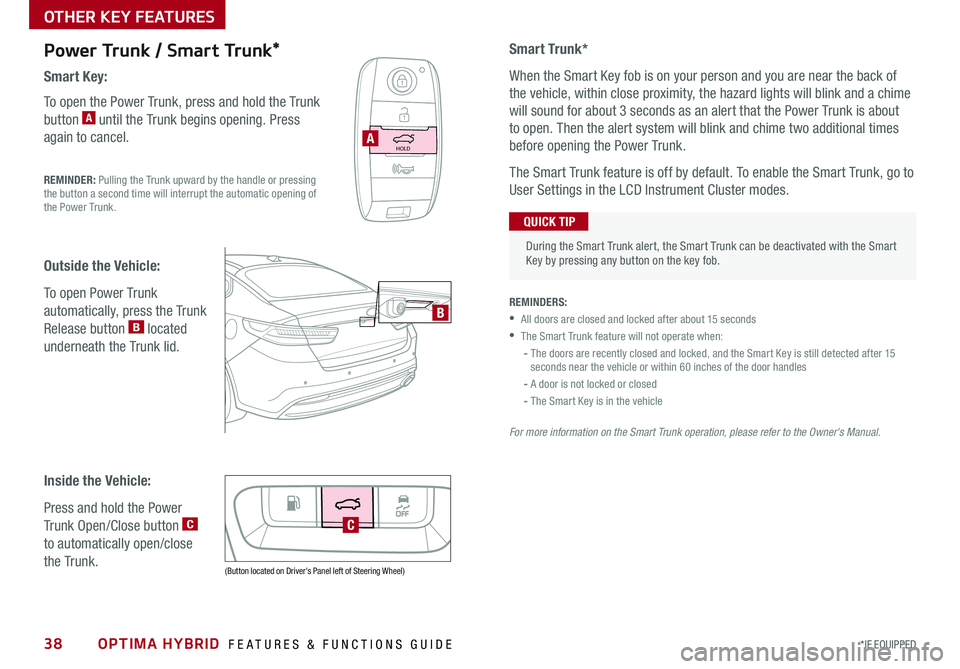 KIA OPTIMA HYBRID 2017 Features and Functions Guide OPTIMA HYBRID FEATURES & FUNCTIONS GUIDE38*IF EQUIPPED
Power Trunk / Smart Trunk*
Smart Key:
To open the Power Trunk, press and hold the Trunk
button A until the Trunk begins opening . Press
again KIA OPTIMA HYBRID 2017 Features and Functions Guide OPTIMA HYBRID FEATURES & FUNCTIONS GUIDE38*IF EQUIPPED
Power Trunk / Smart Trunk*
Smart Key:
To open the Power Trunk, press and hold the Trunk
button A until the Trunk begins opening . Press
again