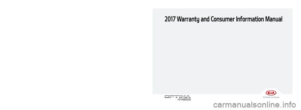 KIA OPTIMA HYBRID 2017  Warranty and Consumer Information Guide 2017 Warranty and Consumer Information Manual
Printing : Oct. 12, 2016
Publication No. : UM 170 PS 001
Printed in Korea
북미향 17MY TF Hev(표지)(161012).indd   12016-10-12   오전 11:43:20 