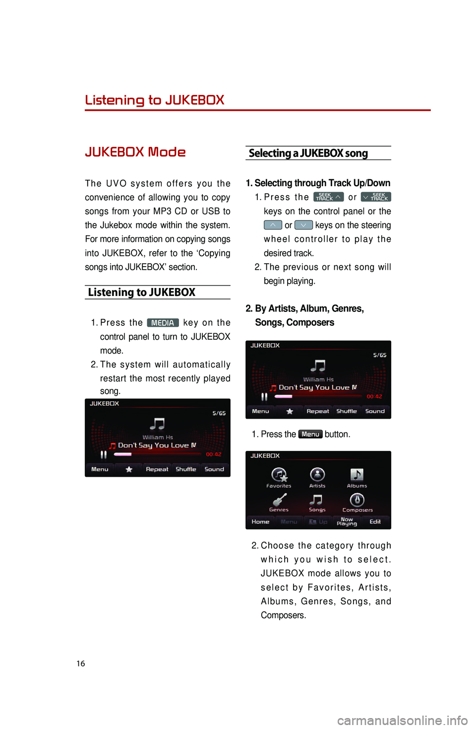 KIA OPTIMA HYBRID 2016  Quick Reference Guide 16
Listening to JUKEBOX
JUKEBOX Mode
 
The UVO system offers you the 
convenience of allowing you to copy 
songs from your MP3 CD or USB to 
the Jukebox mode within the system. 
For more information o