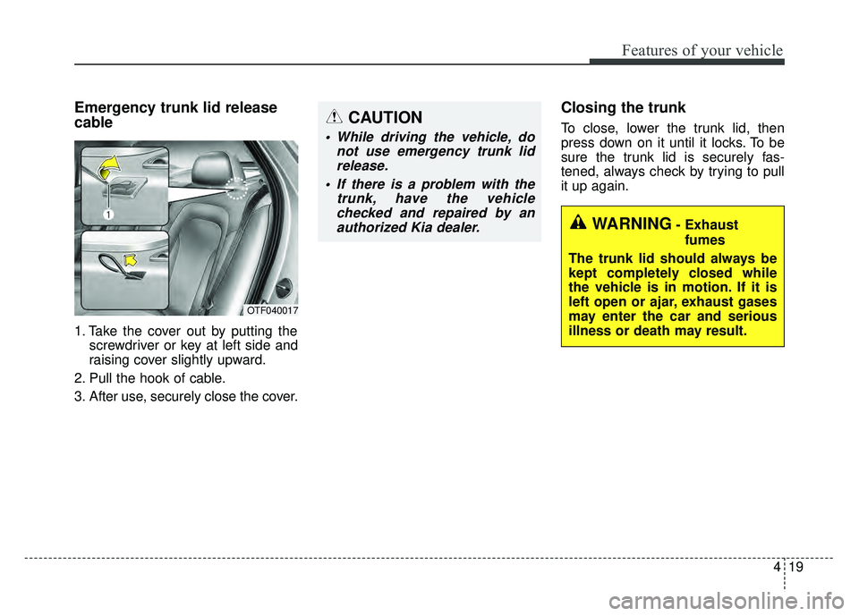 KIA OPTIMA HYBRID 2015 Owners Manual 419
Features of your vehicle
Emergency trunk lid release
cable
1. Take the cover out by putting thescrewdriver or key at left side and
raising cover slightly upward.
2. Pull the hook of cable.
3. Afte KIA OPTIMA HYBRID 2015 Owners Manual 419
Features of your vehicle
Emergency trunk lid release
cable
1. Take the cover out by putting thescrewdriver or key at left side and
raising cover slightly upward.
2. Pull the hook of cable.
3. Afte