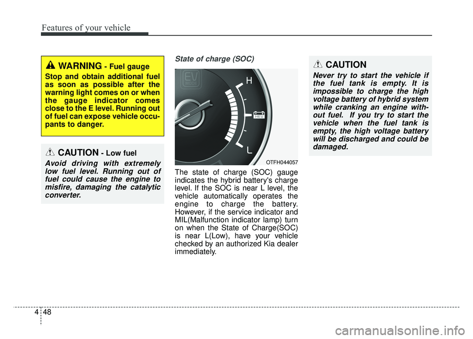 KIA OPTIMA HYBRID 2015 Owners Manual Features of your vehicle
48
4
State of charge (SOC)
The state of charge (SOC) gauge
indicates the hybrid batterys charge
level. If the SOC is near L level, the
vehicle automatically operates the
engi KIA OPTIMA HYBRID 2015 Owners Manual Features of your vehicle
48
4
State of charge (SOC)
The state of charge (SOC) gauge
indicates the hybrid batterys charge
level. If the SOC is near L level, the
vehicle automatically operates the
engi