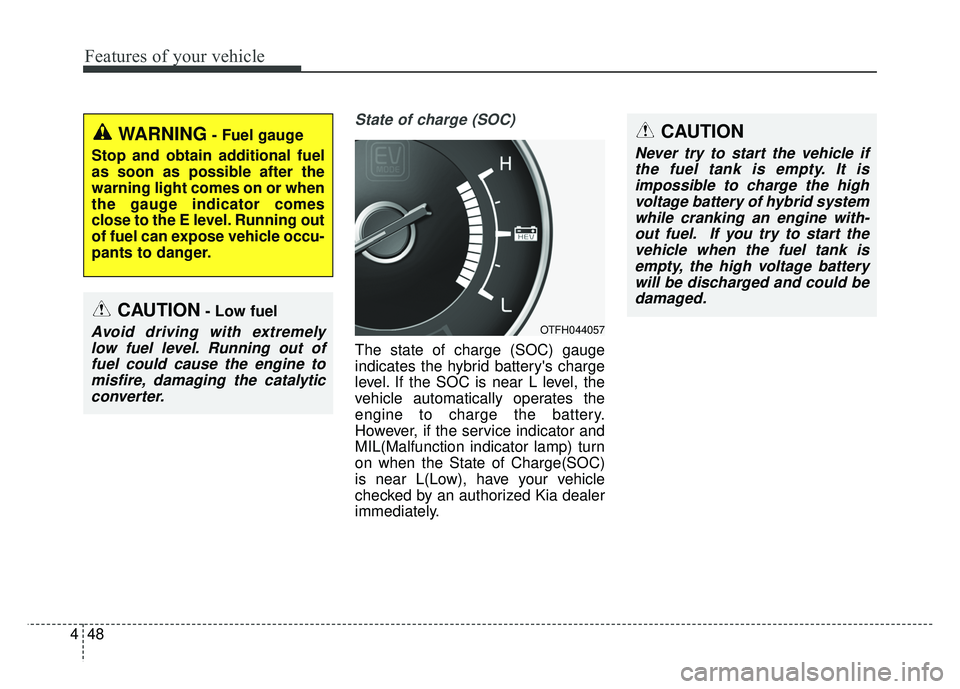 KIA OPTIMA HYBRID 2015  Owners Manual Features of your vehicle
48
4
State of charge (SOC)
The state of charge (SOC) gauge
indicates the hybrid batterys charge
level. If the SOC is near L level, the
vehicle automatically operates the
engi