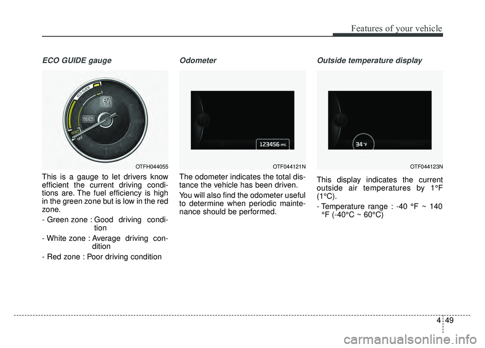 KIA OPTIMA HYBRID 2015  Owners Manual 449
Features of your vehicle
ECO GUIDE gauge
This is a gauge to let drivers know
efficient the current driving condi-
tions are. The fuel efficiency is high
in the green zone but is low in the red
zon