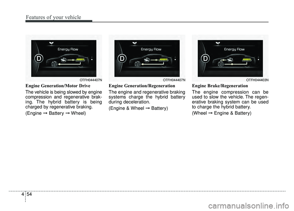 KIA OPTIMA HYBRID 2015 Owners Manual Features of your vehicle
54
4
Engine Generation/Motor Drive
The vehicle is being slowed by engine
compression and regenerative brak-
ing. The hybrid battery is being
charged by regenerative braking.
( KIA OPTIMA HYBRID 2015 Owners Manual Features of your vehicle
54
4
Engine Generation/Motor Drive
The vehicle is being slowed by engine
compression and regenerative brak-
ing. The hybrid battery is being
charged by regenerative braking.
(