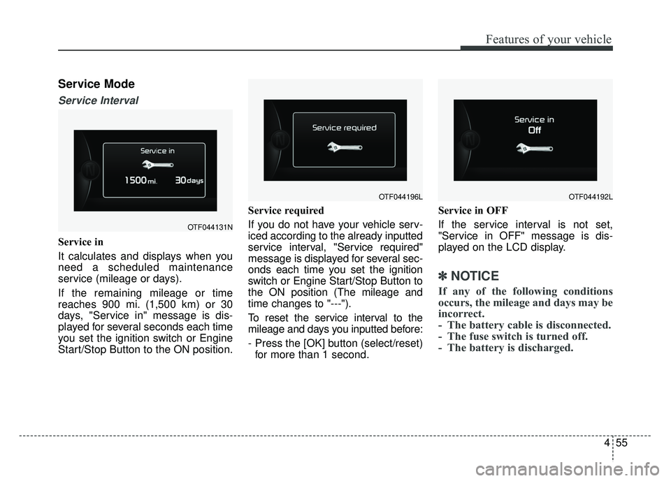 KIA OPTIMA HYBRID 2015 Owners Manual 455
Features of your vehicle
Service Mode
Service Interval
Service in
It calculates and displays when you
need a scheduled maintenance
service (mileage or days).
If the remaining mileage or time
reach KIA OPTIMA HYBRID 2015 Owners Manual 455
Features of your vehicle
Service Mode
Service Interval
Service in
It calculates and displays when you
need a scheduled maintenance
service (mileage or days).
If the remaining mileage or time
reach
