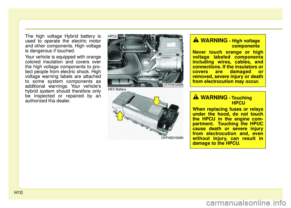 KIA OPTIMA HYBRID 2015 User Guide H10
The high voltage Hybrid battery is
used to operate the electric motor
and other components. High voltage
is dangerous if touched.
Your vehicle is equipped with orange
colored insulation and covers