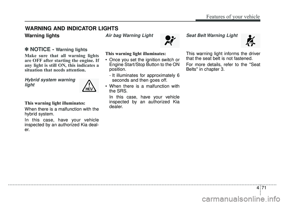 KIA OPTIMA HYBRID 2015 Owners Manual 471
Features of your vehicle
Warning lights
✽
✽NOTICE - Warning lights
Make sure that all warning lights
are OFF after starting the engine. If
any light is still ON, this indicates a
situation tha KIA OPTIMA HYBRID 2015 Owners Manual 471
Features of your vehicle
Warning lights
✽
✽NOTICE - Warning lights
Make sure that all warning lights
are OFF after starting the engine. If
any light is still ON, this indicates a
situation tha